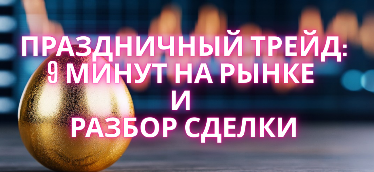 Праздничный трейд: 9 минут на рынке и разбор сделки